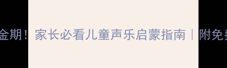 图片 🎵3-6岁黄金期！家长必看儿童声乐启蒙指南｜附免费试听资源