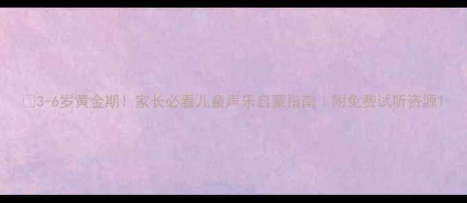 图片 🎵3-6岁黄金期！家长必看儿童声乐启蒙指南｜附免费试听资源1
