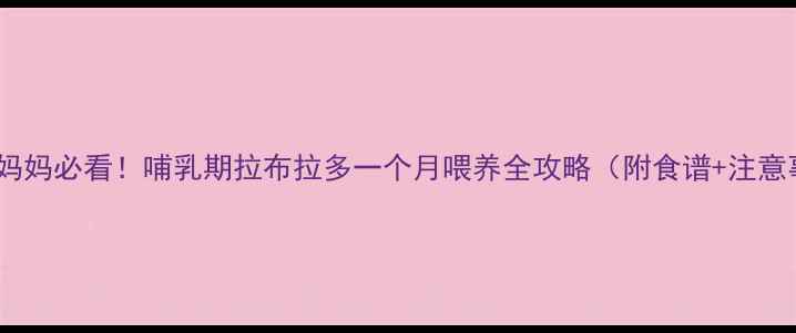 图片 🐾新手妈妈必看！哺乳期拉布拉多一个月喂养全攻略（附食谱+注意事项）1