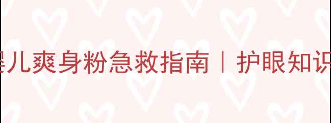 图片 👀1个月误入眼中！婴儿爽身粉急救指南｜护眼知识+家长必看预防手册1
