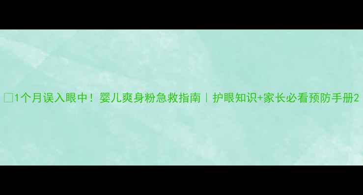 图片 👀1个月误入眼中！婴儿爽身粉急救指南｜护眼知识+家长必看预防手册2
