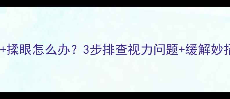 图片 👀宝宝频繁眨眼+揉眼怎么办？3步排查视力问题+缓解妙招，妈妈必看！1