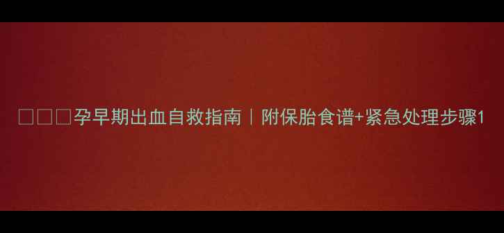 图片 👩⚕️孕早期出血自救指南｜附保胎食谱+紧急处理步骤1