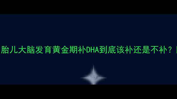 图片 👩⚕️孕期必看！胎儿大脑发育黄金期补DHA到底该补还是不补？附科学补DHA指南1