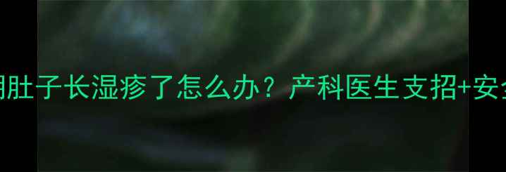 图片 👩⚕️孕期肚子长湿疹了怎么办？产科医生支招+安全护理指南