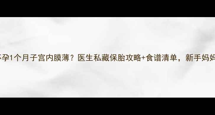 图片 👩⚕️怀孕1个月子宫内膜薄？医生私藏保胎攻略+食谱清单，新手妈妈必看！1