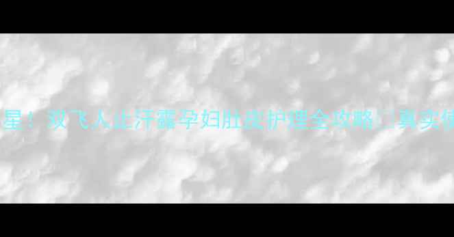 图片 👩🏻⚕️妊娠纹克星！双飞人止汗露孕妇肚皮护理全攻略✨真实使用反馈+避坑指南
