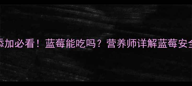 图片 👶1岁宝宝辅食添加必看！蓝莓能吃吗？营养师详解蓝莓安全性及食用指南1