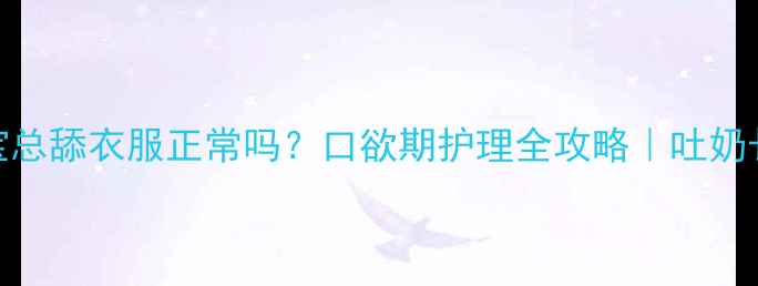 图片 👶2个月宝宝总舔衣服正常吗？口欲期护理全攻略｜吐奶长牙期必看2
