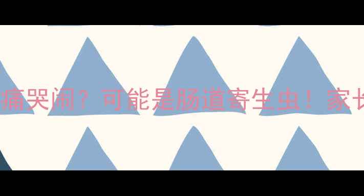 图片 👶2岁宝宝突然肚痛哭闹？可能是肠道寄生虫！家长必看驱虫指南🔥
