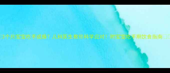 图片 👶3个月宝宝吃手成瘾？儿科医生教你科学应对！附宝宝吃手期饮食指南👶💡