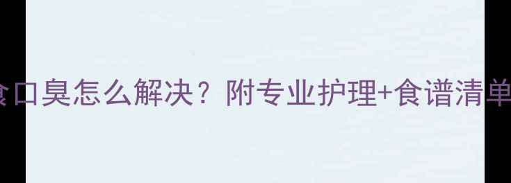 图片 👶6个月宝宝辅食口臭怎么解决？附专业护理+食谱清单（附医生建议）