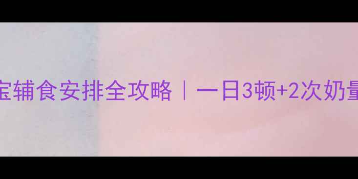 图片 👶8个月宝宝辅食安排全攻略｜一日3顿+2次奶量黄金比例2