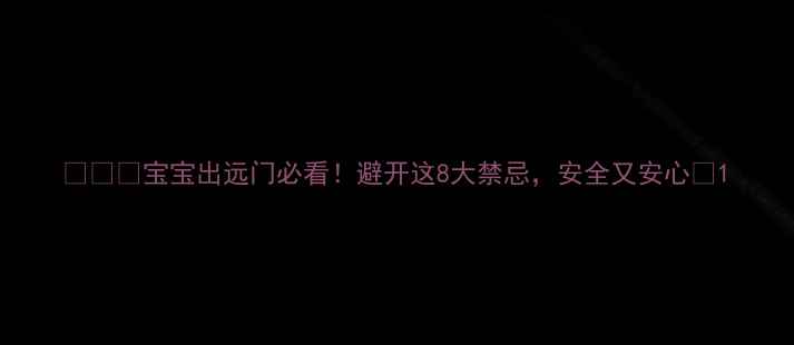 图片 👶✈️宝宝出远门必看！避开这8大禁忌，安全又安心🧧1