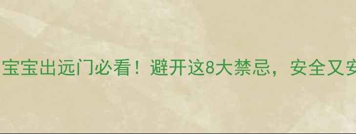 图片 👶✈️宝宝出远门必看！避开这8大禁忌，安全又安心🧧2