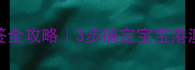 图片 👶✈️港澳通行证续签全攻略｜3步搞定宝宝港澳签注！新手爸妈必看