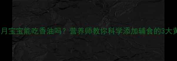 图片 👶✨10个月宝宝能吃香油吗？营养师教你科学添加辅食的3大黄金原则1