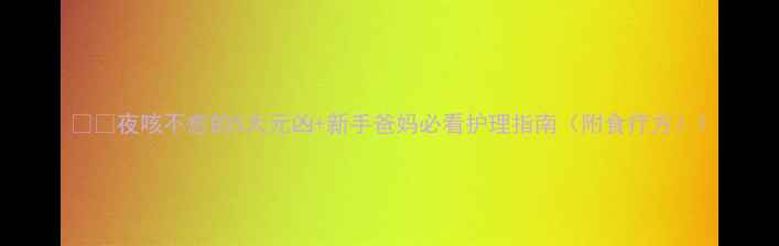 图片 👶✨夜咳不愈的5大元凶+新手爸妈必看护理指南（附食疗方）1