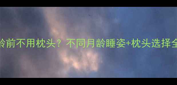 图片 👶✨婴儿睡姿指南3月龄前不用枕头？不同月龄睡姿+枕头选择全攻略！新手妈妈必看2