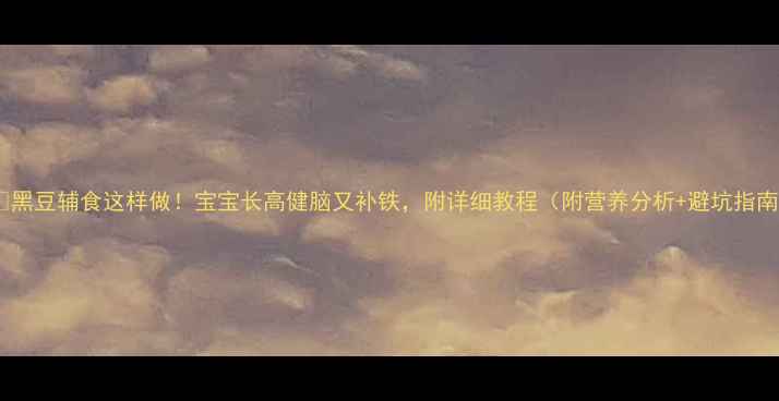 图片 👶✨黑豆辅食这样做！宝宝长高健脑又补铁，附详细教程（附营养分析+避坑指南）2