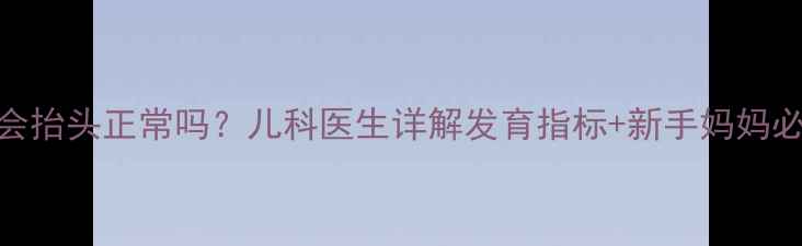 图片 👶三个月宝宝不会抬头正常吗？儿科医生详解发育指标+新手妈妈必看抬头训练指南