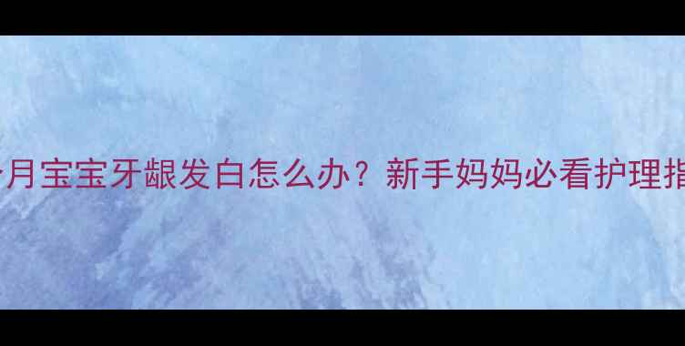 图片 👶三个月宝宝牙龈发白怎么办？新手妈妈必看护理指南！2