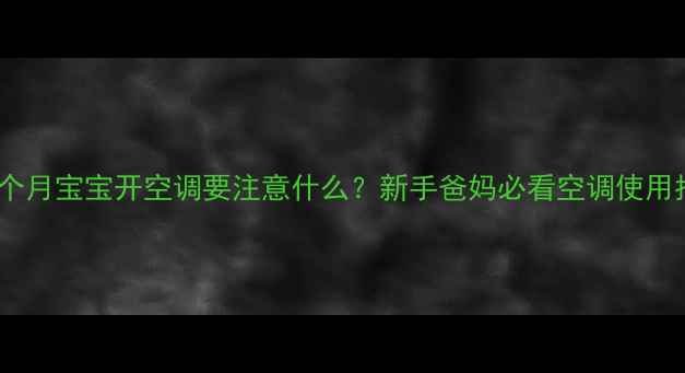 图片 👶两个月宝宝开空调要注意什么？新手爸妈必看空调使用指南1
