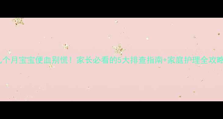 图片 👶九个月宝宝便血别慌！家长必看的5大排查指南+家庭护理全攻略🩸2