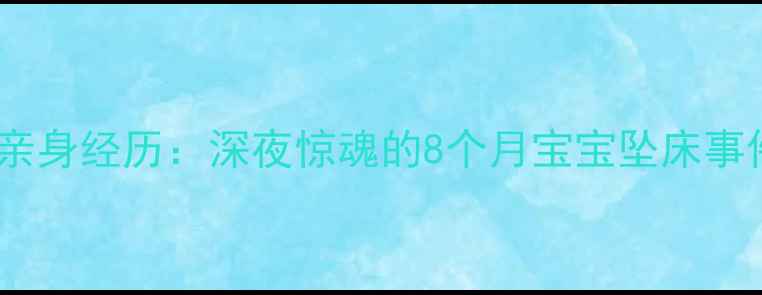 图片 👶亲身经历：深夜惊魂的8个月宝宝坠床事件1