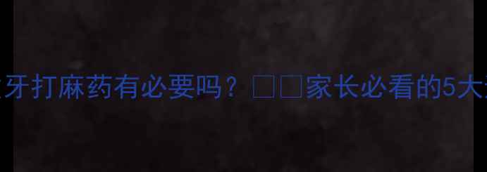 图片 👶儿童拔牙打麻药有必要吗？👶💉家长必看的5大避坑指南