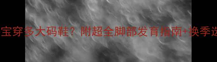 图片 👶十个月宝宝穿多大码鞋？附超全脚部发育指南+换季选鞋攻略👟2