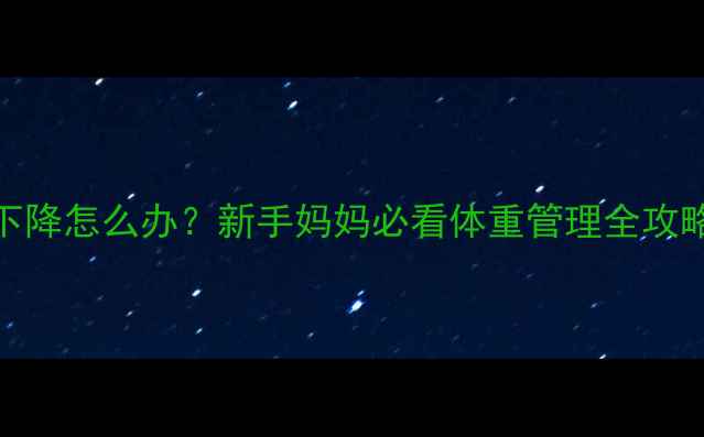 图片 👶四个半月宝宝体重下降怎么办？新手妈妈必看体重管理全攻略（附辅食添加清单）