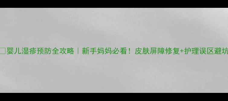 图片 👶婴儿湿疹预防全攻略｜新手妈妈必看！皮肤屏障修复+护理误区避坑