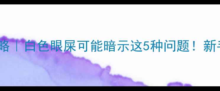 图片 👶婴儿眼部分泌物全攻略｜白色眼屎可能暗示这5种问题！新手爸妈必看护理指南✨2