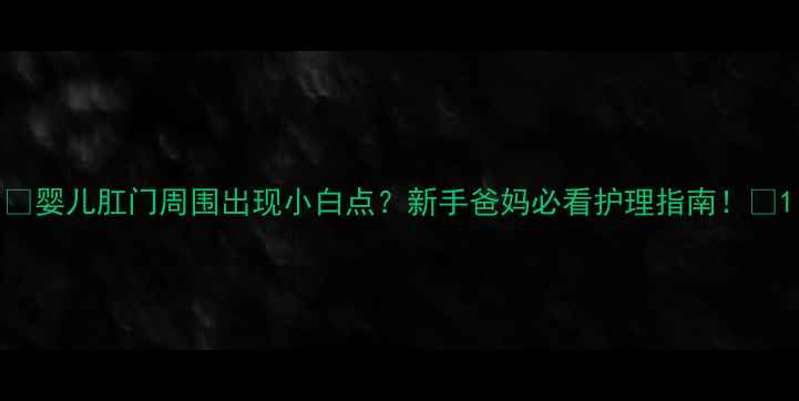 图片 👶婴儿肛门周围出现小白点？新手爸妈必看护理指南！🍼1