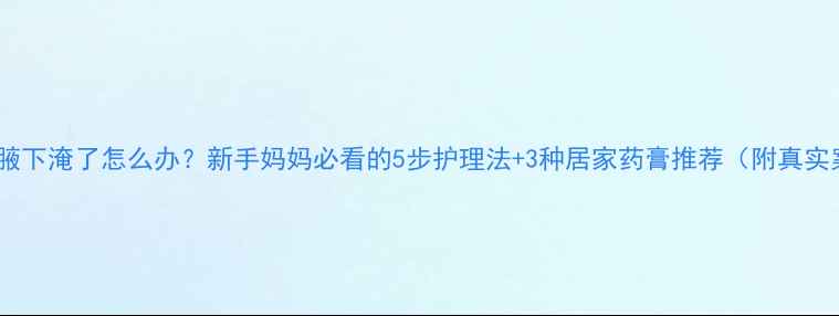 图片 👶婴儿腋下淹了怎么办？新手妈妈必看的5步护理法+3种居家药膏推荐（附真实案例）1