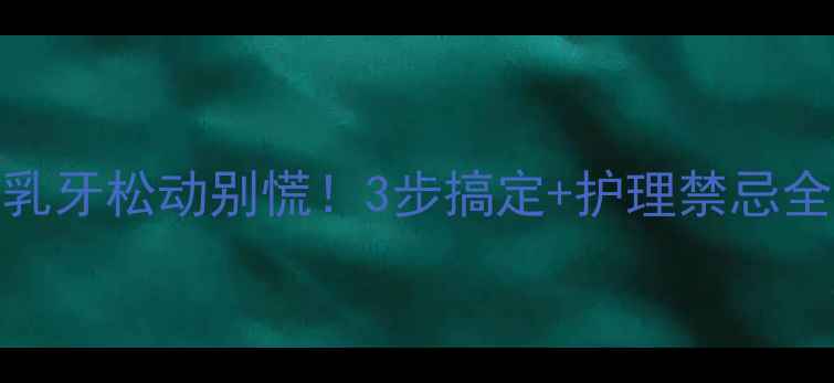 图片 👶宝宝乳牙松动别慌！3步搞定+护理禁忌全👩⚕️