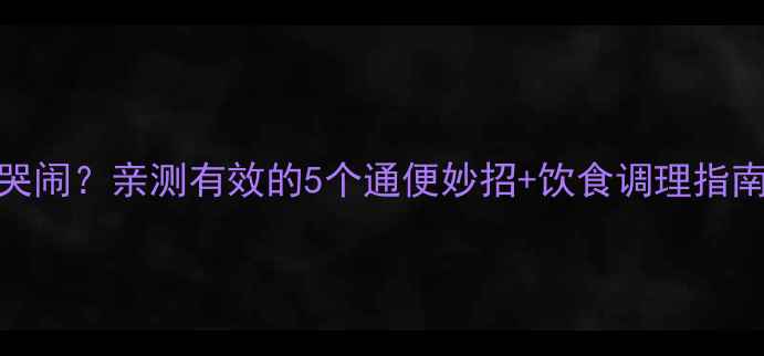 图片 👶宝宝便秘哭闹？亲测有效的5个通便妙招+饮食调理指南（附食谱）