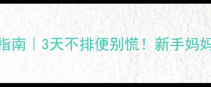 图片 👶宝宝便秘急救指南｜3天不排便别慌！新手妈妈必看护理全攻略