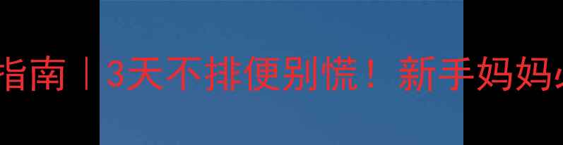 图片 👶宝宝便秘急救指南｜3天不排便别慌！新手妈妈必看护理全攻略1