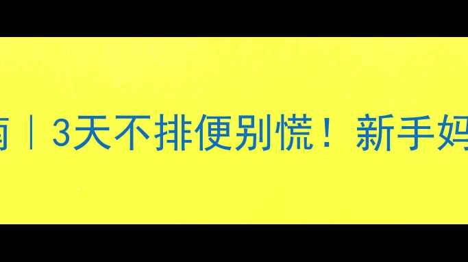 图片 👶宝宝便秘急救指南｜3天不排便别慌！新手妈妈必看护理全攻略2