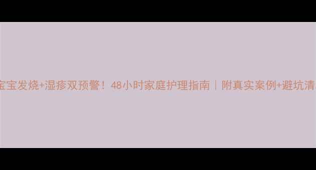 图片 👶宝宝发烧+湿疹双预警！48小时家庭护理指南｜附真实案例+避坑清单1