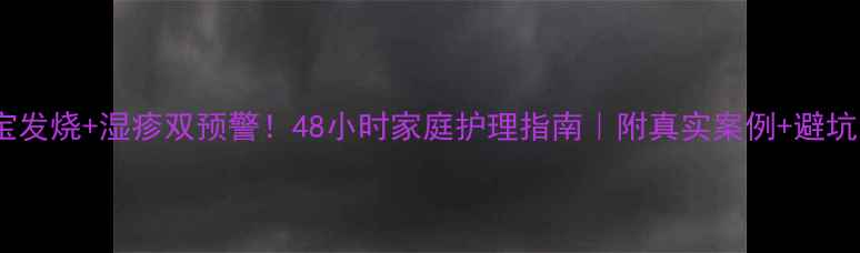 图片 👶宝宝发烧+湿疹双预警！48小时家庭护理指南｜附真实案例+避坑清单2