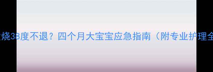 图片 👶宝宝发烧38度不退？四个月大宝宝应急指南（附专业护理全攻略）1