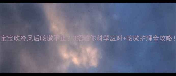 图片 👶宝宝吹冷风后咳嗽不止？3招教你科学应对+咳嗽护理全攻略！1