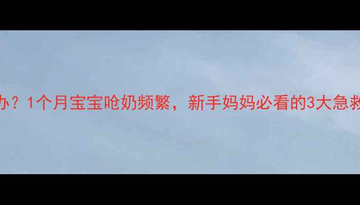 图片 👶宝宝呛奶怎么办？1个月宝宝呛奶频繁，新手妈妈必看的3大急救法+预防措施！2