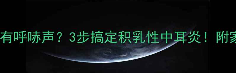 图片 👶宝宝咳嗽喉咙有呼哧声？3步搞定积乳性中耳炎！附家庭护理全攻略1