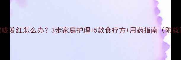 图片 👶宝宝喉咙发红怎么办？3步家庭护理+5款食疗方+用药指南（附就医信号）