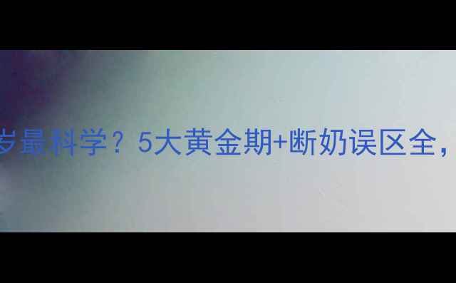 图片 👶宝宝喝奶到几岁最科学？5大黄金期+断奶误区全，附喂养时间表！