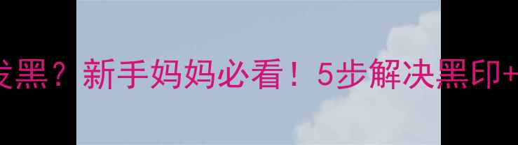 图片 👶宝宝嘴巴周围发黑？新手妈妈必看！5步解决黑印+日常护理全攻略1